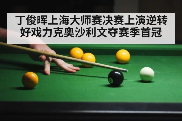 丁俊晖上海大师赛决赛上演逆转好戏力克奥沙利文夺赛季首冠