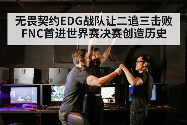 无畏契约EDG战队让二追三击败FNC首进世界赛决赛创造历史
