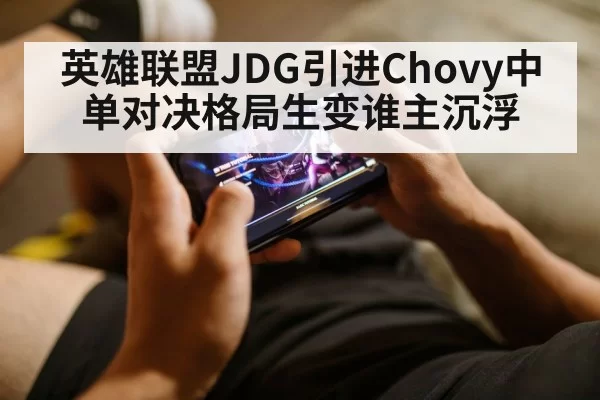 英雄联盟JDG引进Chovy中单对决格局生变谁主沉浮