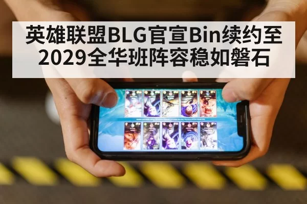 英雄联盟BLG官宣Bin续约至2029全华班阵容稳如磐石