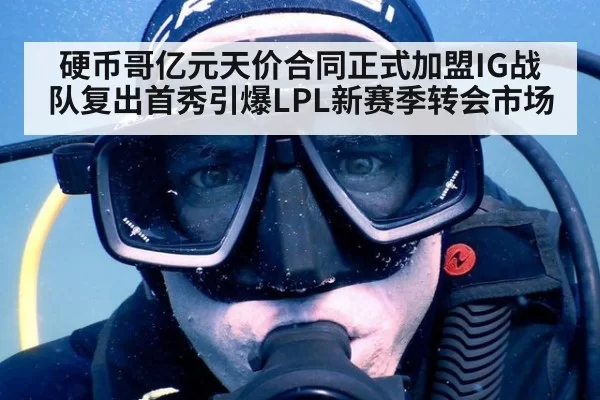 硬币哥亿元天价合同正式加盟IG战队复出首秀引爆LPL新赛季转会市场